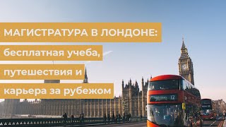 Магистратура в Лондоне: бесплатная учеба, путешествия и карьера за рубежом