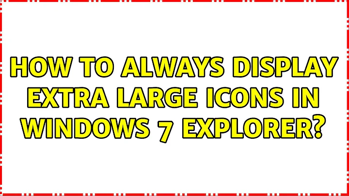 How to always display extra large icons in windows 7 explorer?