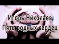 Игорь Николаев - Пять родных сердец