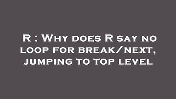 R : Why does R say no loop for break/next, jumping to top level