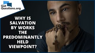 Why is salvation by works the predominantly held viewpoint?  |  GotQuestions.org