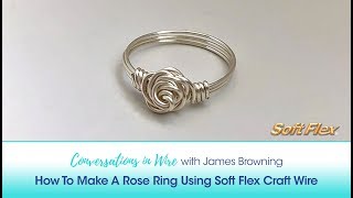 Conversations In Wire with James Browning: How To Make A Rose Ring Using Soft Flex Craft Wire