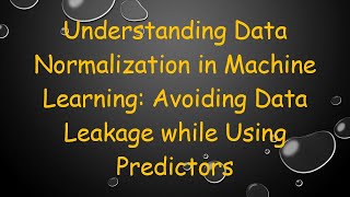 Understanding Data Normalization in Machine Learning: Avoiding Data Leakage while Using Predictors
