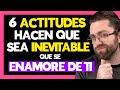 6 ACTITUDES que HACEN que SEA INEVITABLE ENAMORARSE de TI