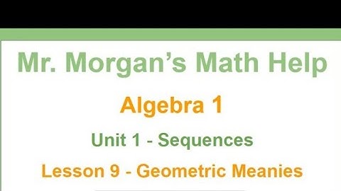 OUR Algebra 1 - Unit 1 Lesson 9 - Geometric Meanies - Mr. Morgan’s Math Help