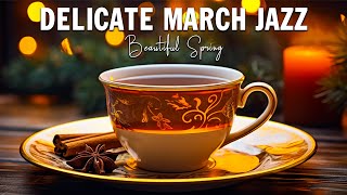 Delicate March Jazz ☕ Ethereal Spring Jazz & Upbeat Bossa Nova to Start Your Day