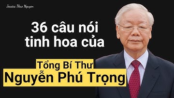 36 câu nói tinh hoa của cố Tổng Bí Thư Nguyễn Phú Trọng