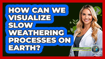 How Can We Visualize Slow Weathering Processes On Earth? - Earth Science Answers