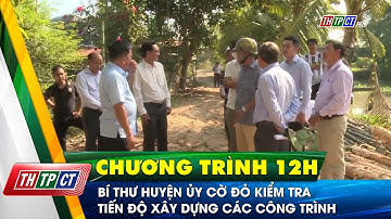Bí thư huyện ủy Cờ Đỏ kiểm tra tiến độ xây dựng các công trình  | Cần Thơ TV