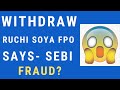 Withdraw from RUCHI SOYA FPO- Sebi orders 3 days window | Fraud in Ruchi Soya?