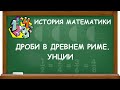 ДРОБИ В ДРЕВНЕМ РИМЕ. УНЦИИ | ИСТОРИЯ МАТЕМАТИКИ