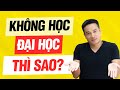 KHÔNG HỌC ĐẠI HỌC, TRƯỢT ĐẠI HỌC thì LÀM GÌ?  Thai Pham