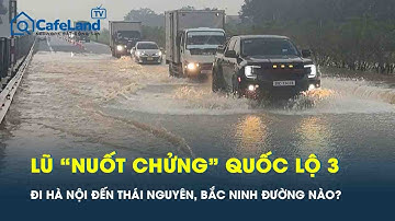 Lũ kinh hoàng “nuốt chửng” quốc lộ 3, đi từ Hà Nội đến Thái Nguyên, Bắc Ninh theo đường nào?