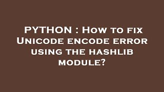 PYTHON : How to fix Unicode encode error using the hashlib module?