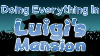 Doing Everything In Luigi's Mansion