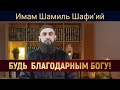 БУДЬ БЛАГОДАРНЫМ БОГУ! | Имам Шамиль Шафи’ий