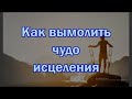 Как вымолить чудо исцеления