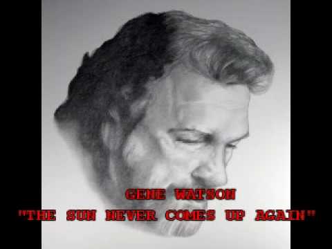 GENE WATSON - "THE SUN NEVER COMES UP AGAIN"