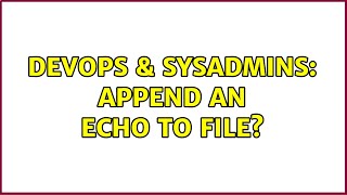 DevOps & SysAdmins: Append an echo to file? (4 Solutions!!)