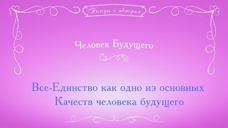 Все Единство  как одно из основных Качеств человека будущего