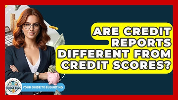 Are Credit Reports Different From Credit Scores? - Your Guide to Budgeting