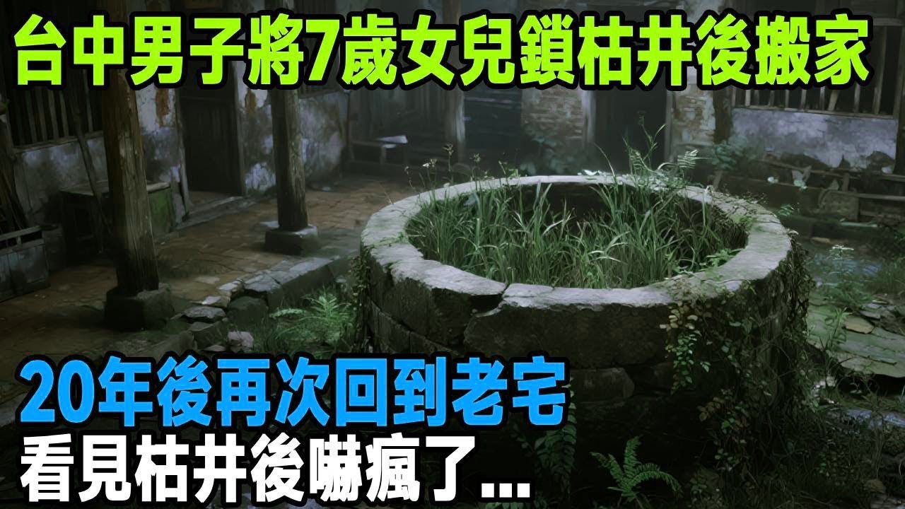 台中男子將7歲女兒鎖枯井後搬家，20年後再次回到老宅，看見枯井後嚇瘋了   「茶桌老故事」