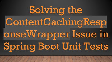 Solving the ContentCachingResponseWrapper Issue in Spring Boot Unit Tests