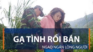 Gạ tình rồi bán, ngao ngán lòng người | VTC1