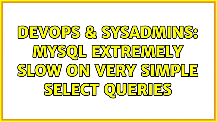 DevOps & SysAdmins: MySQL extremely slow on very simple SELECT queries (2 Solutions!!)