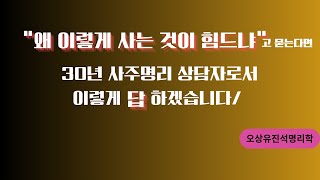 사주 30년 상담가에게 &quot;왜 이렇게 사는게 힘드냐&quot;고 묻는다면 오상유진석명리학강의
