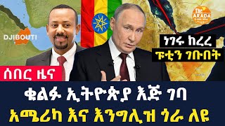 The arada global news: ነገሩ ከረረ ፑቲን ገቡበት | ቁልፉ ኢትዮጵያ እጅ ገባ | አሜሪካ እና እንግሊዝ ጎራ ለዩ
