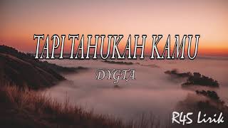 TAPI TAHUKAH KAMU - DYGTA | LIRIK LAGU