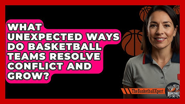 What Unexpected Ways Do Basketball Teams Resolve Conflict And Grow? - The Basketball Xpert