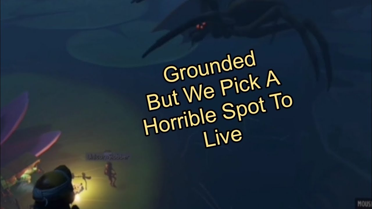 Grounded But We Pick A Horrible Spot To Live