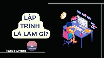 Lập trình là làm gì | Chuyện ngành lập trình