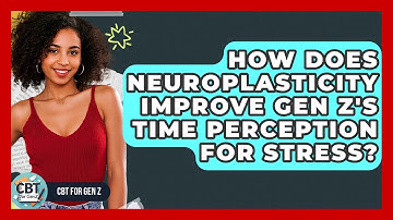 How Does Neuroplasticity Improve Gen Z