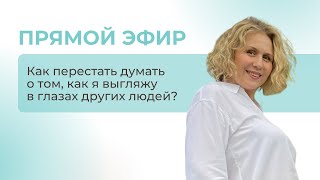 Как перестать думать о том, как я выгляжу в глазах других людей