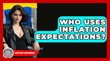 Who Uses Inflation Expectations? - Learn About Libertarianism
