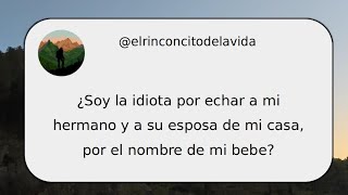 ¿Soy la idiota por echar a mi hermano y a su esposa de mi casa, por el nombre de mi bebe?