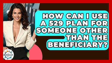 How Can I Use A 529 Plan For Someone Other Than The Beneficiary? - Get Retirement Help