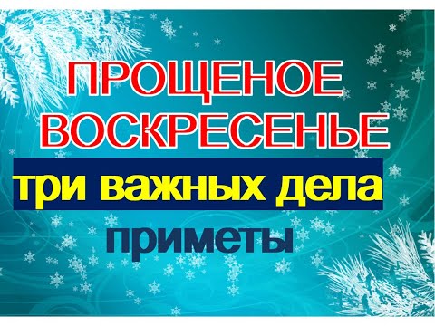 ПРОЩЕНОЕ ВОСКРЕСЕНЬЕ.Как правильно просить прощение?Список необходимых дел. Приметы и поверья