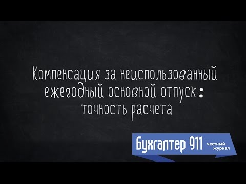 Компенсация за неиспользованный ежегодный отпуск: точность расчета. Видео урок от Бухгалтер 911