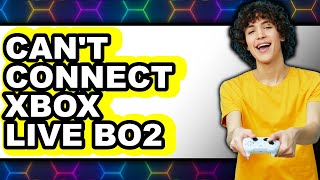 Can't Connect to Xbox Live BO2 2025 - Full Guide