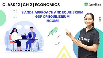 S & I Approach & Equilibrium GDP or Equilibrium Income - Economics Class 12 | CBSE | NCERT