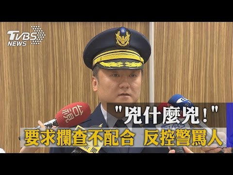 「兇什麼兇！」要求攔查不配合　反控警罵人