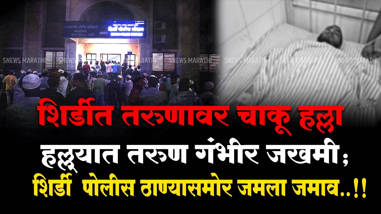 #breakingnews | शिर्डीत तरुणावर चाकू हल्ला , हल्ल्यात तरुण गंभीर जखमी ; पोलीस ठाण्यासमोर जमला जमाव.