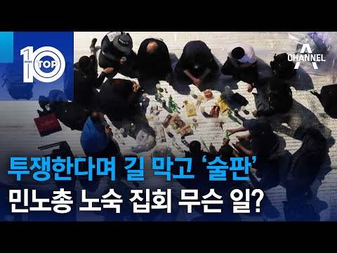 투쟁한다며 길 막고 ‘술판’…민노총 <strong>노숙</strong> 집회 무슨 일? | 뉴스TOP 10