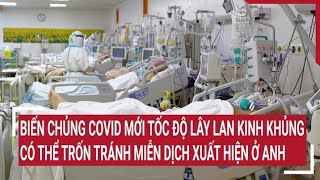 Anh: Xuất hiện biến chủng COVID-19 mới tốc độ lây lan kinh khủng, có thể trốn tránh miễn dịch