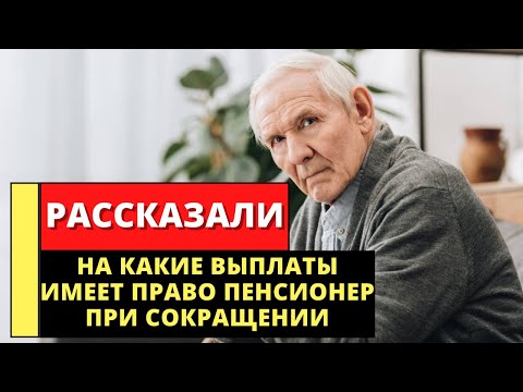 На какие выплаты имеет право работающий пенсионер при сокращении?