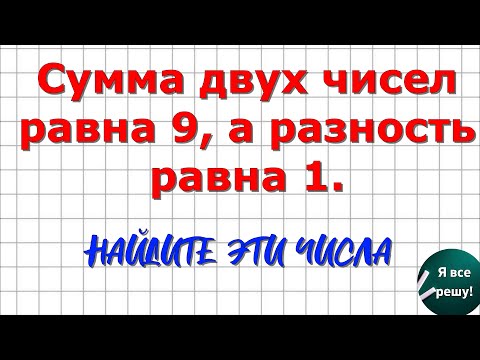 Сумма двух чисел равна 9, а разность равна 1. Найдите эти числа.